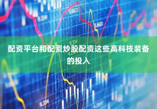 配资平台和配资炒股配资这些高科技装备的投入