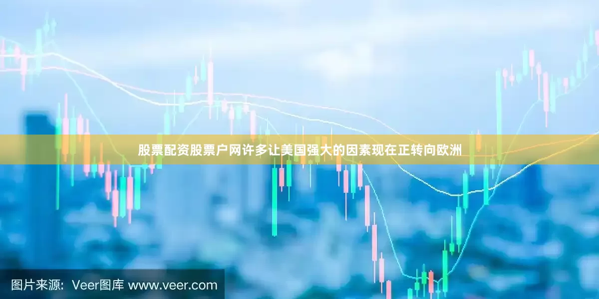 股票配资股票户网许多让美国强大的因素现在正转向欧洲