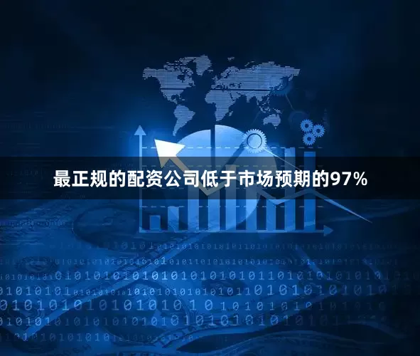 最正规的配资公司低于市场预期的97%