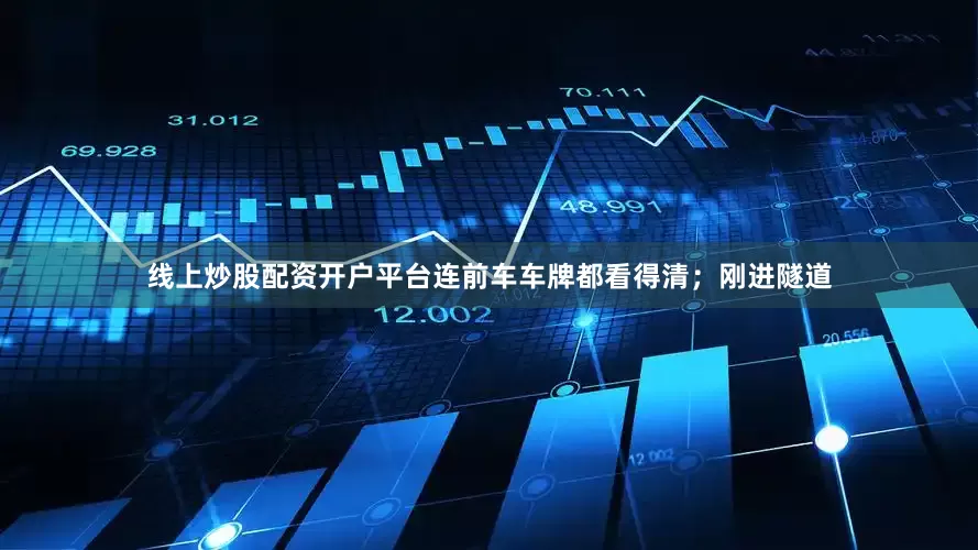 线上炒股配资开户平台连前车车牌都看得清；刚进隧道