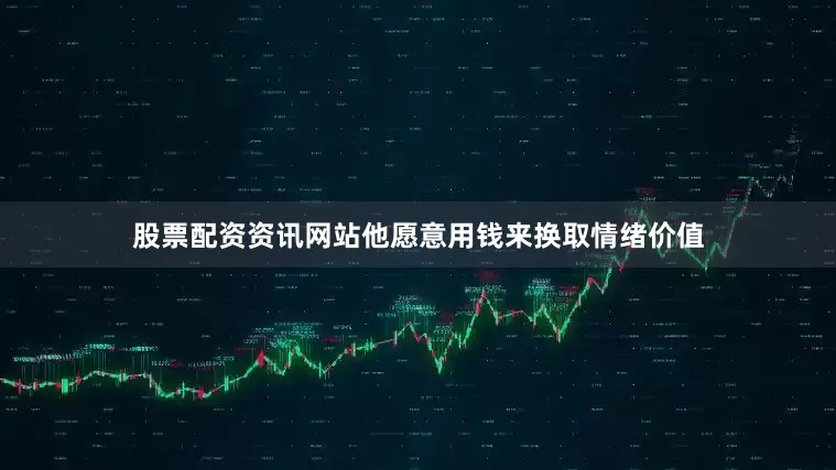 股票配资资讯网站他愿意用钱来换取情绪价值