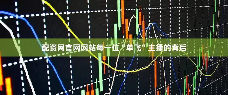 配资网官网网站每一位“单飞”主播的背后