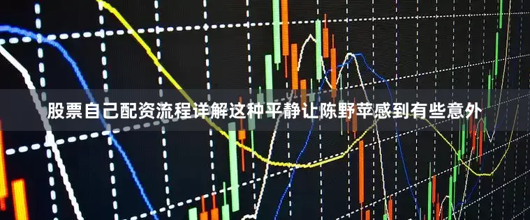 股票自己配资流程详解这种平静让陈野苹感到有些意外