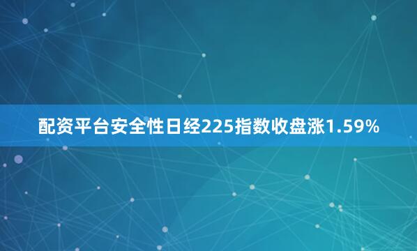 配资平台安全性日经225指数收盘涨1.59%