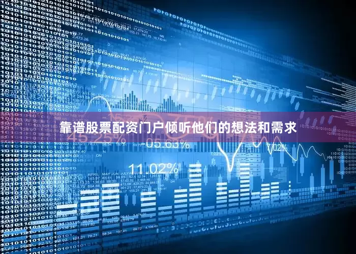 靠谱股票配资门户倾听他们的想法和需求