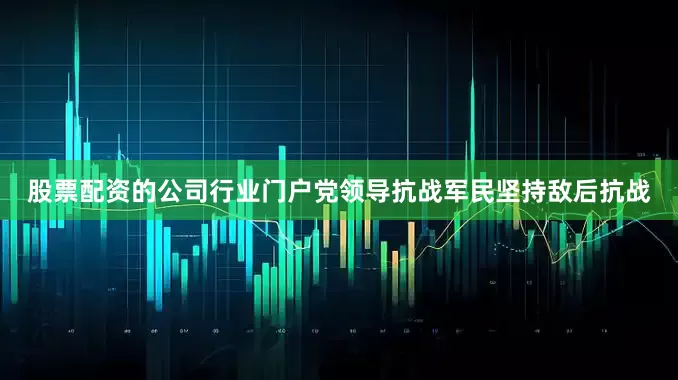 股票配资的公司行业门户党领导抗战军民坚持敌后抗战