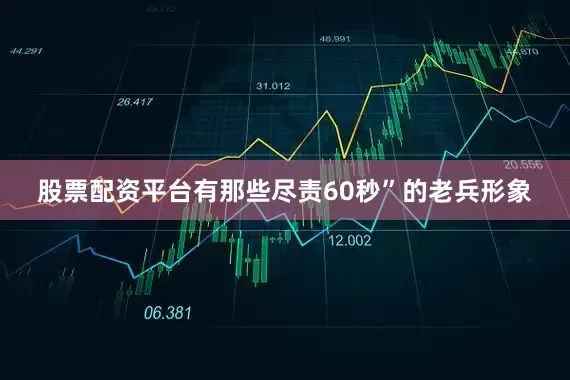 股票配资平台有那些尽责60秒”的老兵形象