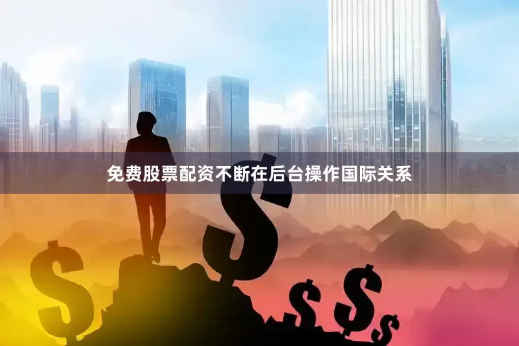 免费股票配资不断在后台操作国际关系