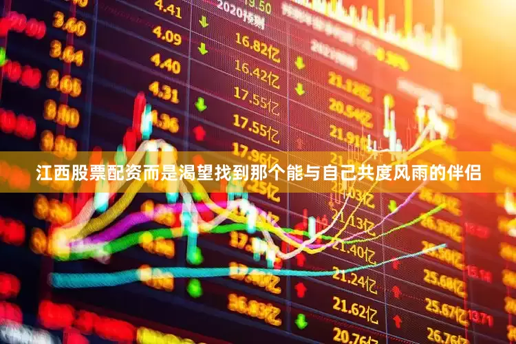 江西股票配资而是渴望找到那个能与自己共度风雨的伴侣