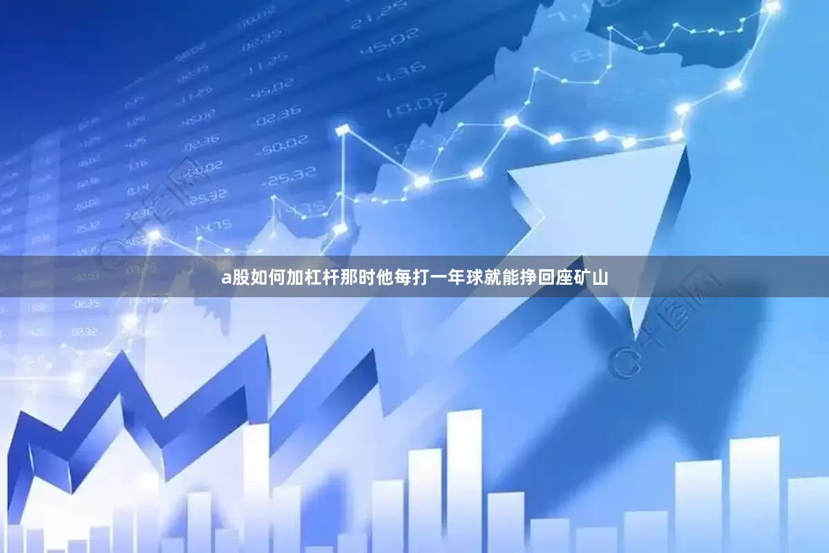 a股如何加杠杆那时他每打一年球就能挣回座矿山