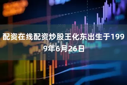 配资在线配资炒股王化东出生于1999年6月26日