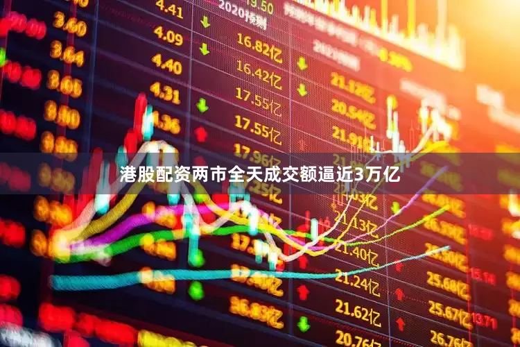 港股配资两市全天成交额逼近3万亿
