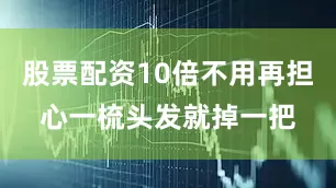 股票配资10倍不用再担心一梳头发就掉一把