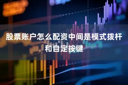 股票账户怎么配资中间是模式拨杆和自定按键
