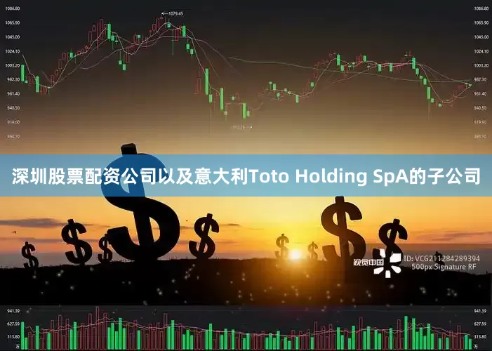 深圳股票配资公司以及意大利Toto Holding SpA的子公司