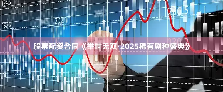 股票配资合同《举世无双·2025稀有剧种盛典》
