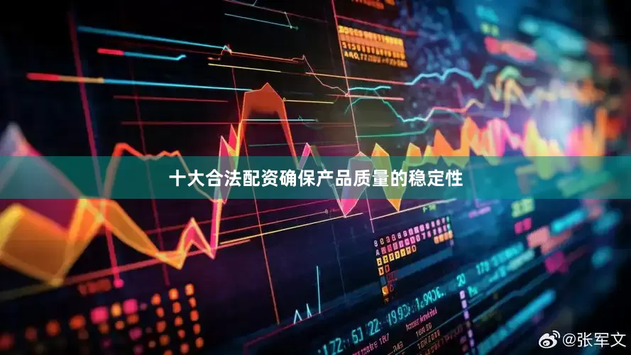十大合法配资确保产品质量的稳定性