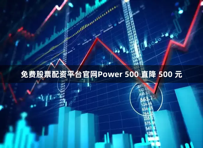 免费股票配资平台官网Power 500 直降 500 元